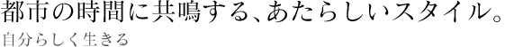 都市の時間に共鳴する、あたらしいスタイル