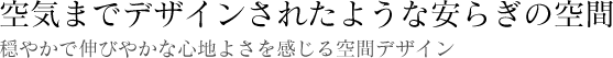 空気までデザインされたような安らぎの空間