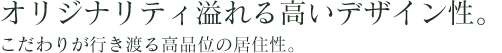 オリジナリティ溢れる高いデザイン性。こだわりが行き渡る高品位の居住性